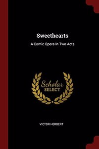 SWEETHEARTS: A COMIC OPERA IN TWO ACTS