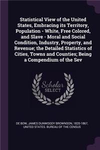 Statistical View of the United States, Embracing Its Territory, Population - White, Free Colored, and Slave - Moral and Social Condition, Industry, Property, and Revenue; The Detailed Statistics of Cities, Towns and Counties; Being a Compendium of