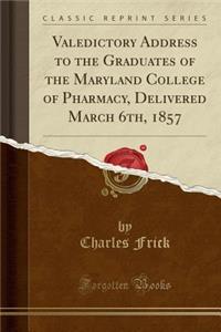 Valedictory Address to the Graduates of the Maryland College of Pharmacy, Delivered March 6th, 1857 (Classic Reprint)