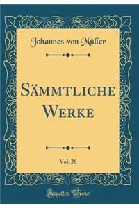 SÃ¤mmtliche Werke, Vol. 26 (Classic Reprint)