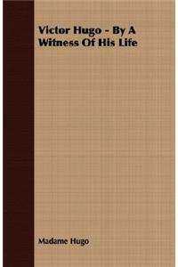 Victor Hugo - By A Witness Of His Life