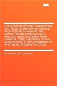 A Treatise on Disputed Handwriting and the Determination of Genuine from Forged Signatures. the Character and Composition of Inks, and Their Determination by Chemical Tests. the Effect of Age as Manifested in the Appearance of Written Instruments a