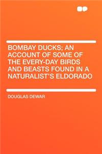 Bombay Ducks; An Account of Some of the Every-Day Birds and Beasts Found in a Naturalist's Eldorado