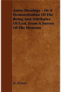Astro-Theology - Or a Demonstration of the Being and Attributes of God, from a Survey of the Heavens