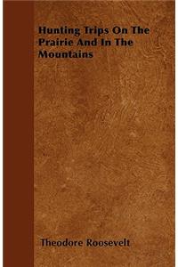 Hunting Trips On The Prairie And In The Mountains