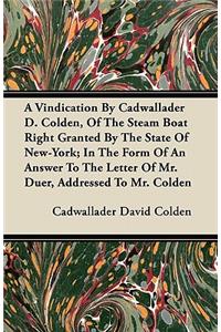 A Vindication By Cadwallader D. Colden, Of The Steam Boat Right Granted By The State Of New-York; In The Form Of An Answer To The Letter Of Mr. Duer, Addressed To Mr. Colden