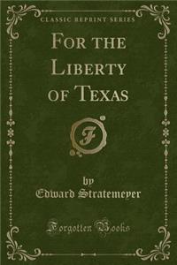 For the Liberty of Texas (Classic Reprint)