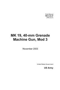 Field Manual FM 3-22.27 (FM 23.27) MK 19, 40-mm Grenade Machine Gun, Mod 3 November 2003