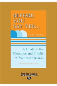 Before You Say Yes ...: A Guide to the Pleasures and Pitfalls of Volunteer Boards (Large Print 16pt)