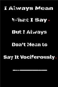 I always Mean what I Say. But I always Don't Mean to Say it vociferously