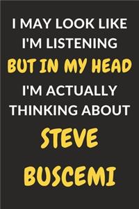 I May Look Like I'm Listening But In My Head I'm Actually Thinking About Steve Buscemi