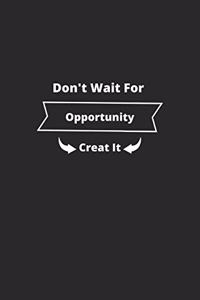 don't wait for opportunity creat it