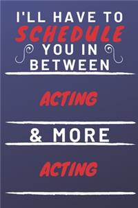 I'll Have To Schedule You In Between Acting & More Acting: Perfect Acting Gift - Blank Lined Notebook Journal - 120 Pages 6 x 9 Format - Office Gag Humour and Banter