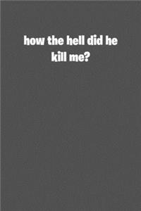 How the hell did he kill me