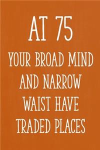 At 75 Your Broad Mind and Narrow Waist Have Traded Places