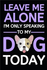 Leave Me Alone I'm Only Speaking To My Dog Today