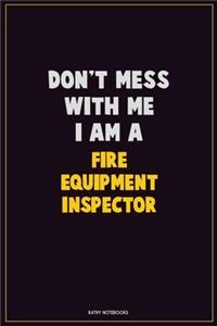 Don't Mess With Me, I Am A Fire equipment inspector
