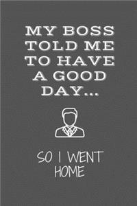 My Boss Told Me To Have A Good Day