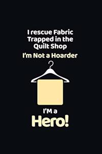 I Rescue Fabric Trapped In The Quilt Shop I'm Not a Hoarder I'm a Hero