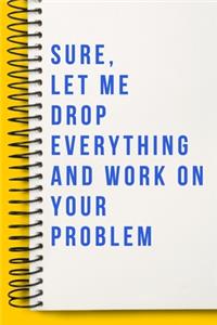 Sure, Let Me Drop Everything and Work On Your Problem A beautiful Office Notebook