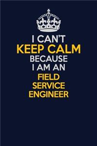 I Can't Keep Calm Because I Am An Field Service Engineer