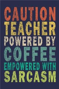 Caution Teacher Powered By Coffee Empowered With Sarcasm: Funny Journal For Teacher & Student