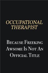 Occupational Therapist Because Freeking Awsome is not an official title