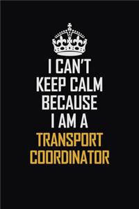 I Can't Keep Calm Because I Am A Transport Coordinator