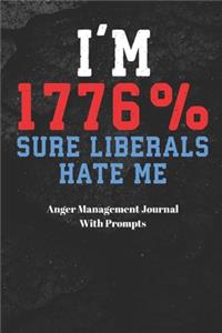 I'M 1776% SURE LIBERALS HATE ME Anger Management Journal With Prompts: Self Help Management - Feeling Mad - Emotions - Fear - Gift Under 10 - Annoyances - Displeasure - Teens - New Moms - Children - Expressive Therapy o