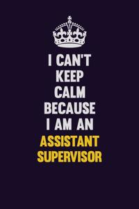 I can't Keep Calm Because I Am An Assistant Supervisor