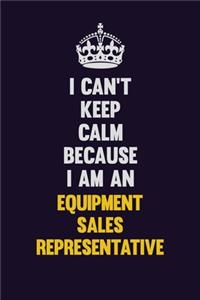 I can't Keep Calm Because I Am An Equipment Sales Representative: Motivational and inspirational career blank lined gift notebook with matte finish