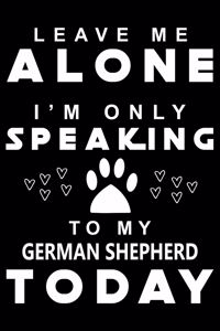 Leave me Alone I am Only Speaking To German Shepherd Today
