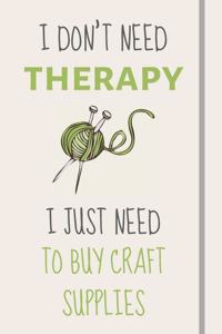 I Don't Need Therapy - I Just Need To Buy Craft Supplies