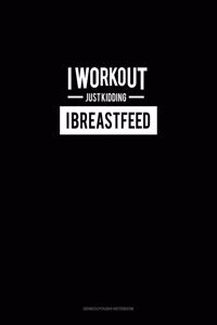 I Work Out Just Kidding I Breastfeed
