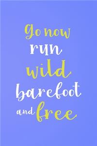 Go Now Run Wild Barefoot And Free