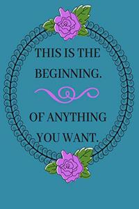 This Is the Beginning. of Anything You Want.