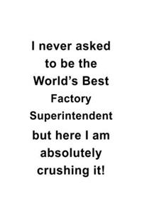 I Never Asked To Be The World's Best Factory Superintendent But Here I Am Absolutely Crushing It