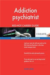 Addiction psychiatrist RED-HOT Career Guide; 2500 REAL Interview Questions