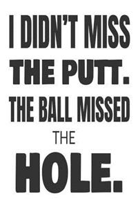 I Didn't Miss The Putt. The Ball Missed The Hole.