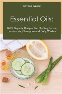 Essential Oils: 100% Organic Recipes For Healing Salves, Deodorants, Shampoos and Body Washes