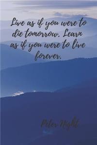 Live as If You Were to Die Tomorrow. Learn as If You Were to Live Forever.
