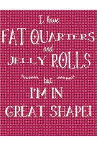 I Have Fat Quarters and Jelly Rolls But I'm in Great Shape