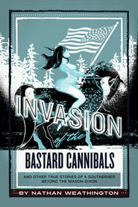 Invasion of the Bastard Cannibals And other true stories from a Southerner beyond the Mason-Dixon