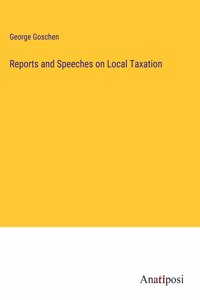 Reports and Speeches on Local Taxation