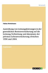 Auswirkung von Leistungskürzungen in der gesetzlichen Rentenversicherung auf die Leistung, Verbreitung und Akzeptanz der privaten Lebensversicherung zwischen 1990 und 2004