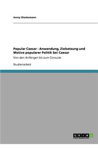 Popular Caesar - Anwendung, Zielsetzung und Motive popularer Politik bei Caesar