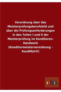 Verordnung über das Meisterprüfungsberufsbild und über die Prüfungsanforderungen in den Teilen I und II der Meisterprüfung im Konditoren- Handwerk (Konditormeisterverordnung - KondMstrV)