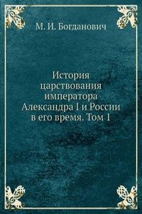 Istoriya tsarstvovaniya imperatora Aleksandra I i Rossii v ego vremya. Tom 1