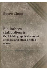 Bibliotheca Staffordiensis Or, a Bibliographical Account of Books and Other Printed Matter