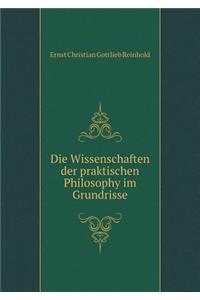 Die Wissenschaften der praktischen Philosophy im Grundrisse